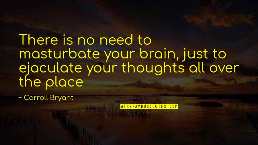Brain Thoughts Quotes By Carroll Bryant: There is no need to masturbate your brain,