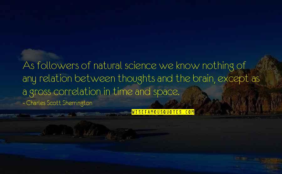 Brain Thoughts Quotes By Charles Scott Sherrington: As followers of natural science we know nothing