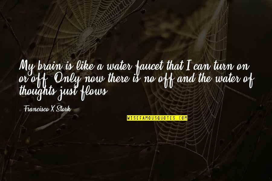 Brain Thoughts Quotes By Francisco X Stork: My brain is like a water faucet that