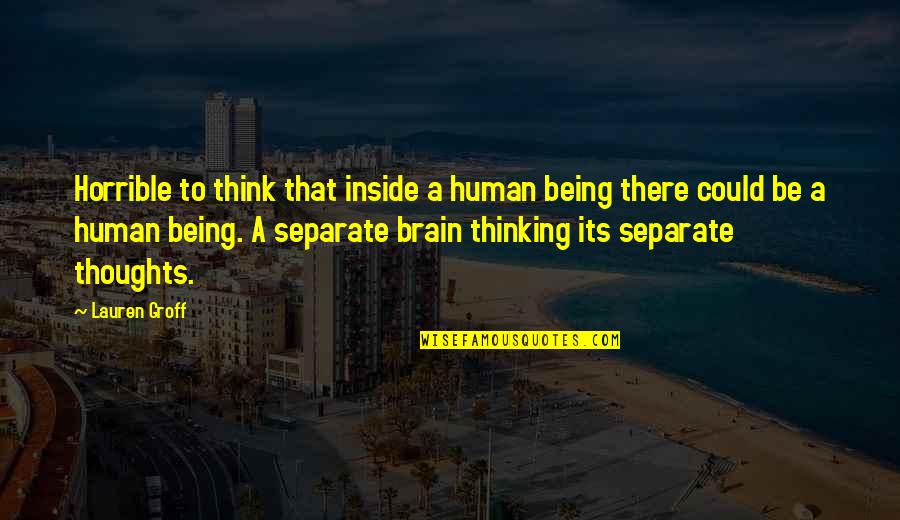 Brain Thoughts Quotes By Lauren Groff: Horrible to think that inside a human being