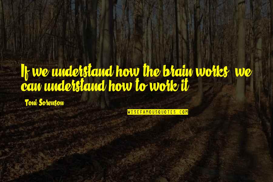 Brain Thoughts Quotes By Toni Sorenson: If we understand how the brain works, we