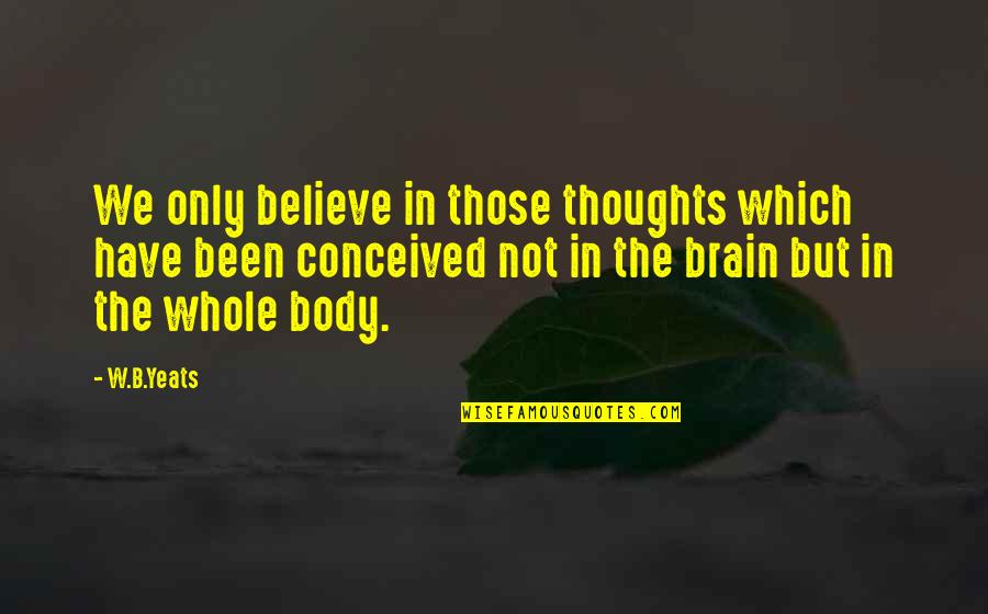 Brain Thoughts Quotes By W.B.Yeats: We only believe in those thoughts which have