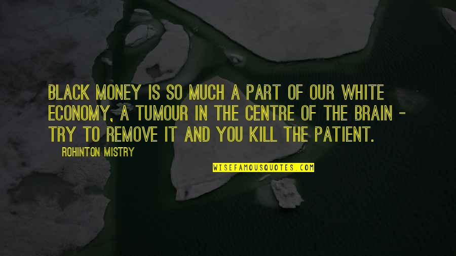 Brain Tumour Quotes By Rohinton Mistry: Black money is so much a part of
