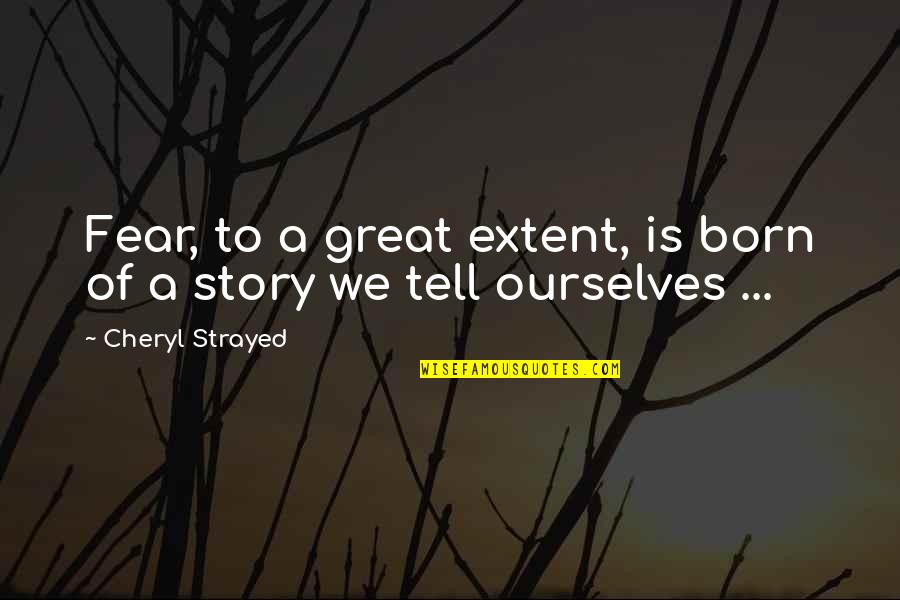 Brain Twisting Quotes By Cheryl Strayed: Fear, to a great extent, is born of