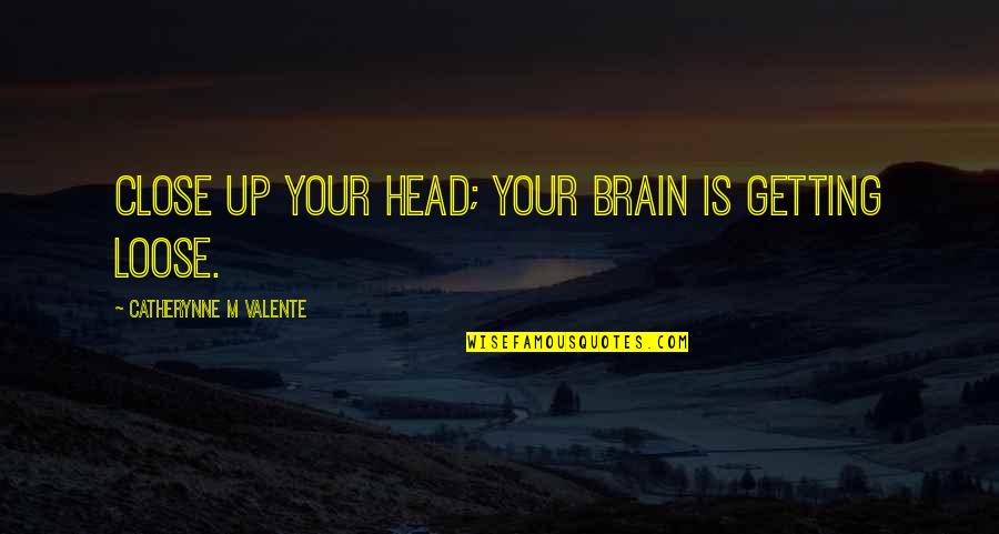 Brain Up Quotes By Catherynne M Valente: Close up your head; your brain is getting Brain Up Quotes By Catherynne M Valente: Close up your head; your brain is getting