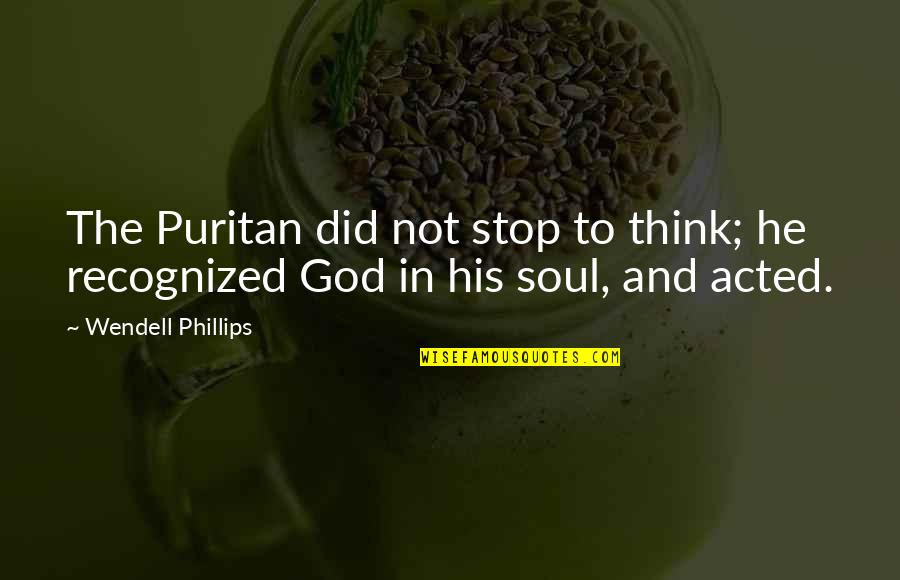 Brain Vs Brawn Quotes By Wendell Phillips: The Puritan did not stop to think; he