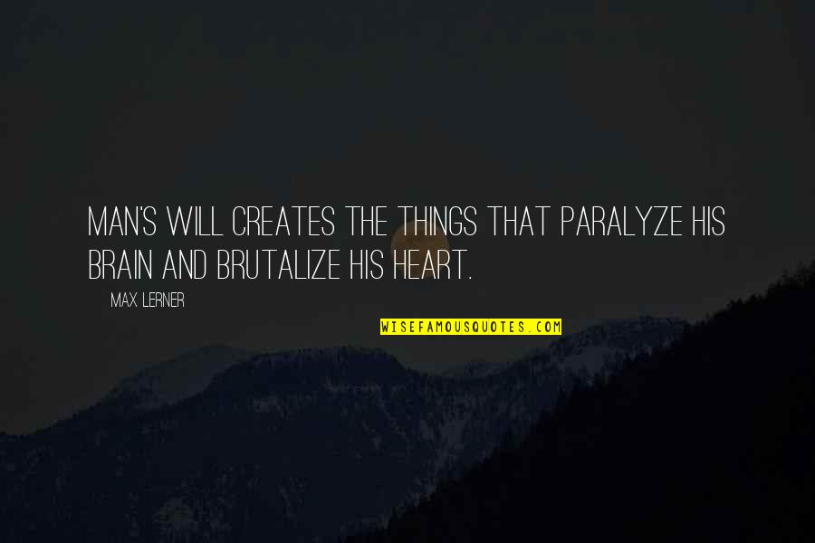 Brain Vs Heart Quotes By Max Lerner: Man's will creates the things that paralyze his