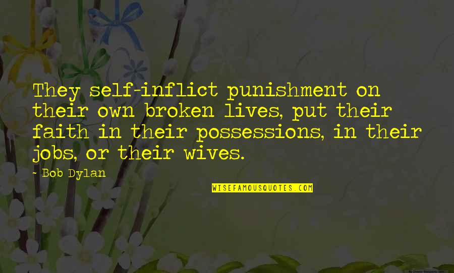 Brain What And Where Pathways Quotes By Bob Dylan: They self-inflict punishment on their own broken lives, Brain What And Where Pathways Quotes By Bob Dylan: They self-inflict punishment on their own broken lives,