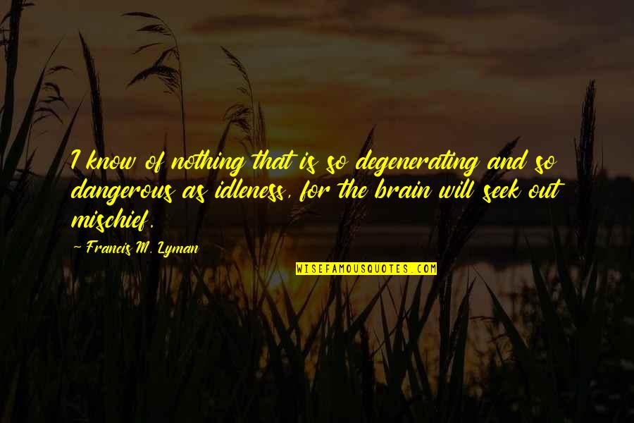 Brain Work Quotes By Francis M. Lyman: I know of nothing that is so degenerating