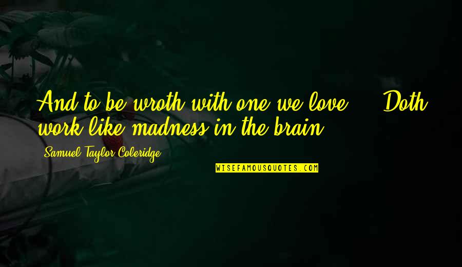 Brain Work Quotes By Samuel Taylor Coleridge: And to be wroth with one we love