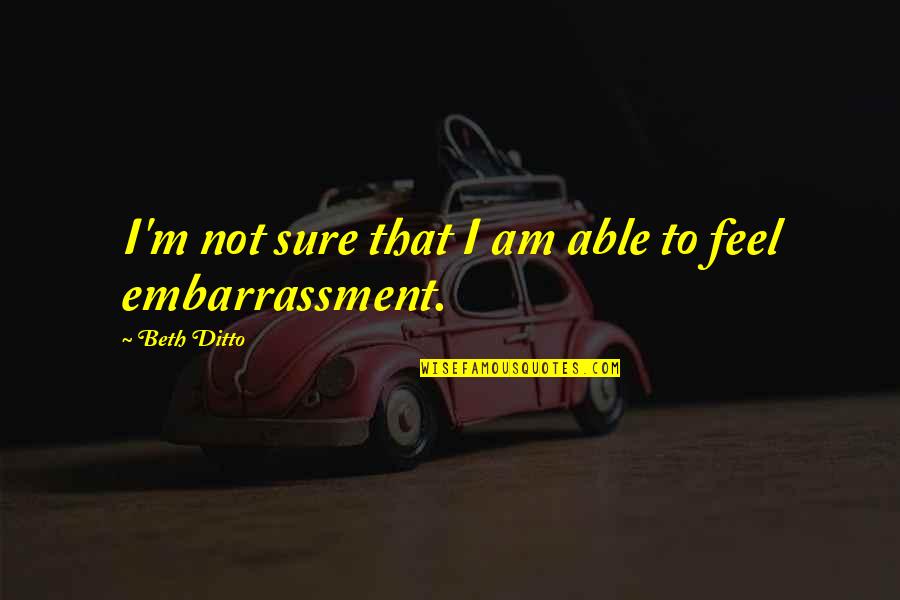 Brainerds Diarrhea Quotes By Beth Ditto: I'm not sure that I am able to Brainerds Diarrhea Quotes By Beth Ditto: I'm not sure that I am able to