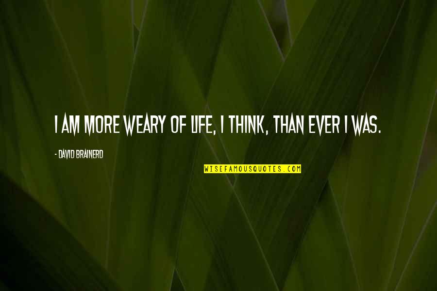 Brainerd's Quotes By David Brainerd: I am more weary of life, I think,