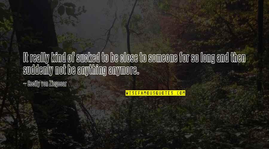 Brainers Quotes By Cecily Von Ziegesar: It really kind of sucked to be close Brainers Quotes By Cecily Von Ziegesar: It really kind of sucked to be close