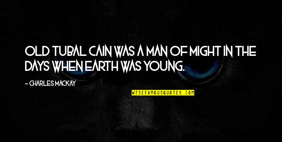 Brainiac Maniac Quotes By Charles Mackay: Old Tubal Cain was a man of might Brainiac Maniac Quotes By Charles Mackay: Old Tubal Cain was a man of might