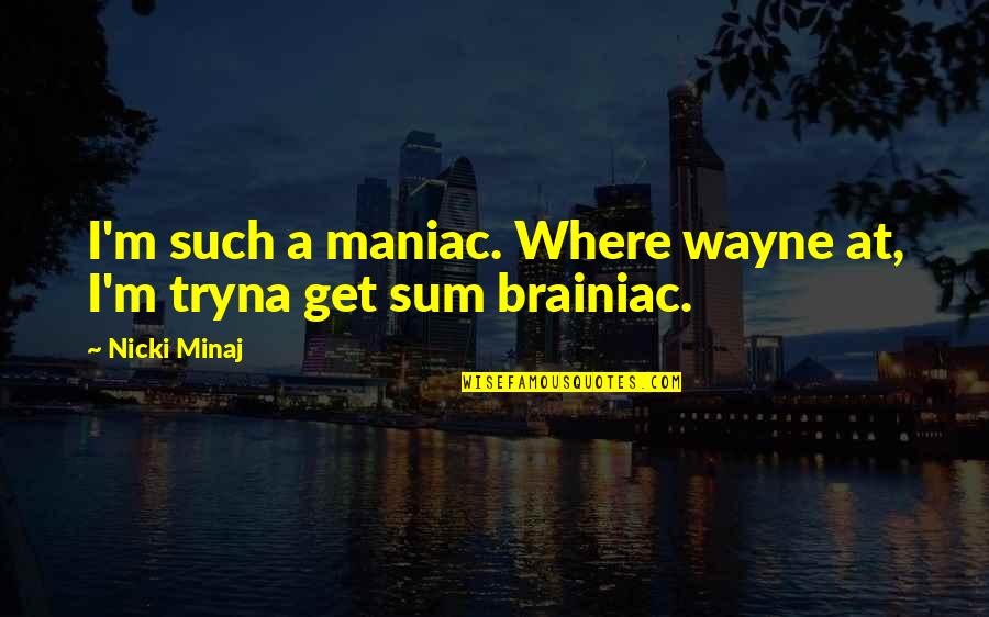 Brainiac Maniac Quotes By Nicki Minaj: I'm such a maniac. Where wayne at, I'm