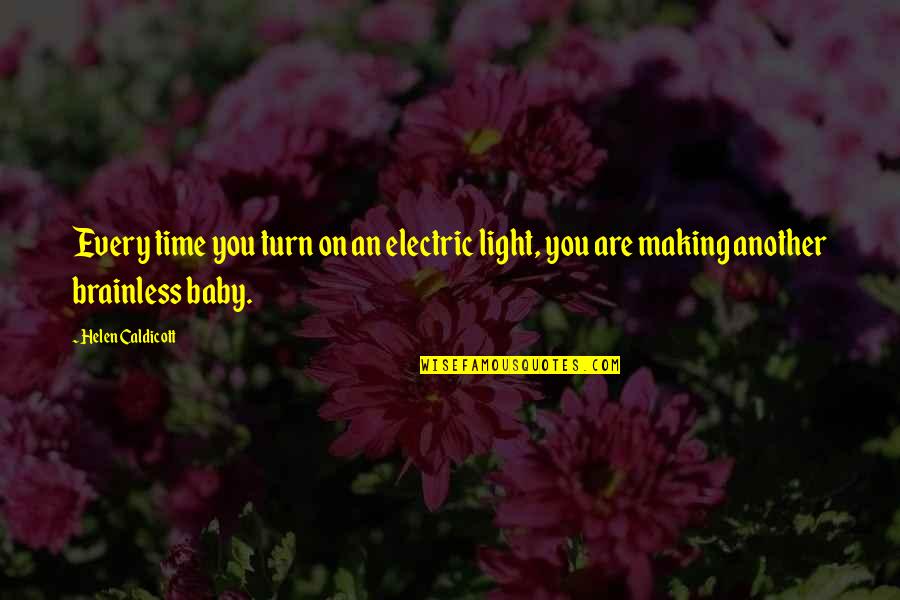 Brainless Quotes By Helen Caldicott: Every time you turn on an electric light,