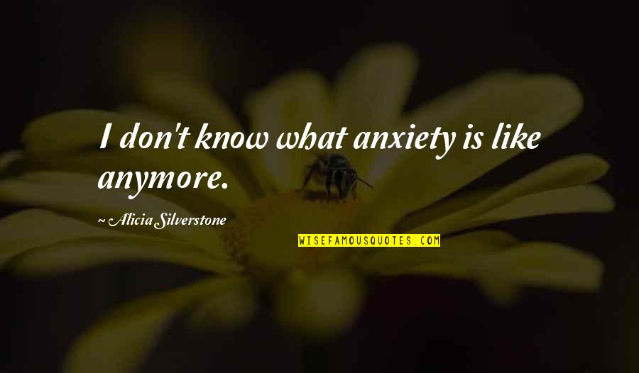 Brainport Quotes By Alicia Silverstone: I don't know what anxiety is like anymore.