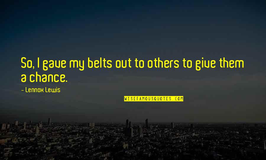 Brains And Braun Quotes By Lennox Lewis: So, I gave my belts out to others Brains And Braun Quotes By Lennox Lewis: So, I gave my belts out to others