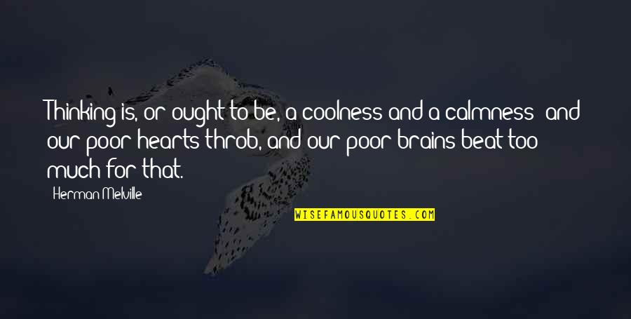 Brains And Hearts Quotes By Herman Melville: Thinking is, or ought to be, a coolness