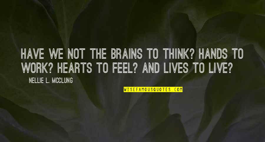 Brains And Hearts Quotes By Nellie L. McClung: Have we not the brains to think? Hands
