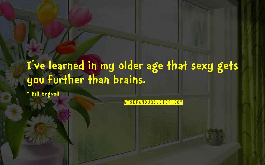 Brains Are Sexy Quotes By Bill Engvall: I've learned in my older age that sexy