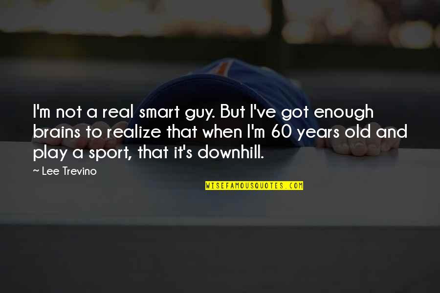 Brains&self Quotes By Lee Trevino: I'm not a real smart guy. But I've