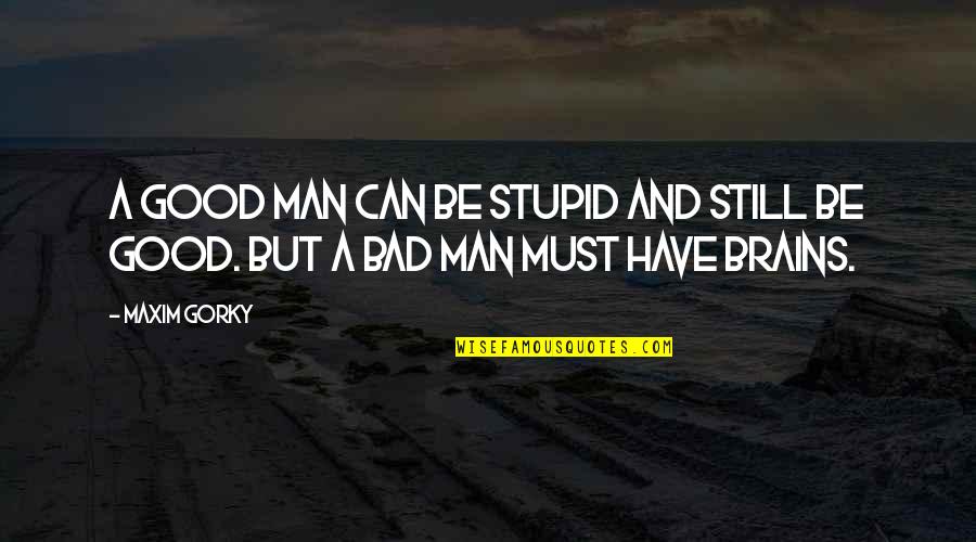 Brains&self Quotes By Maxim Gorky: A good man can be stupid and still