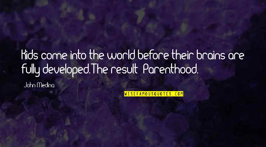 Brains'll Quotes By John Medina: Kids come into the world before their brains