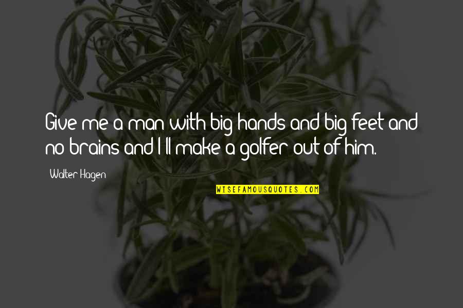 Brains'll Quotes By Walter Hagen: Give me a man with big hands and