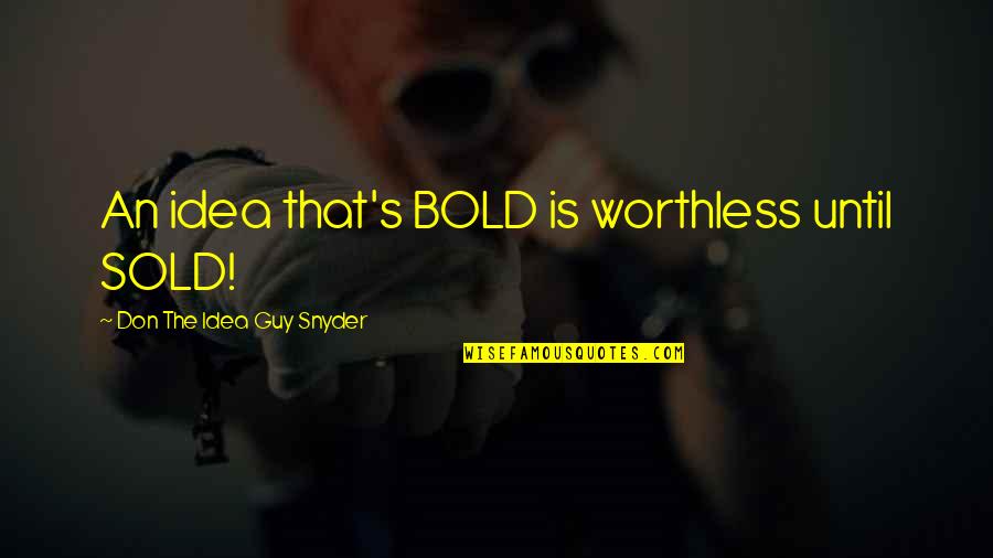 Brainstorming Ideas Quotes By Don The Idea Guy Snyder: An idea that's BOLD is worthless until SOLD!