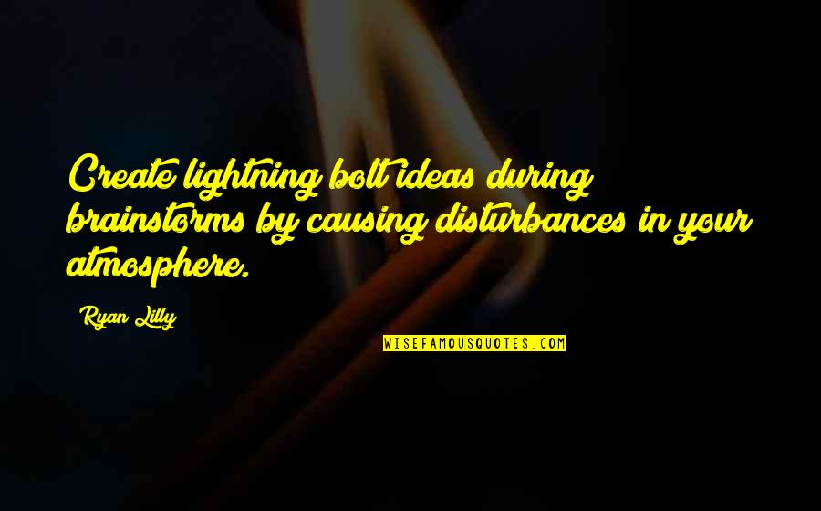 Brainstorming Ideas Quotes By Ryan Lilly: Create lightning bolt ideas during brainstorms by causing