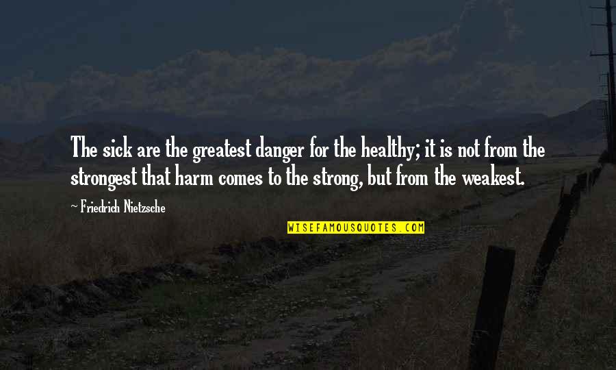 Brainwashed Love Quotes By Friedrich Nietzsche: The sick are the greatest danger for the
