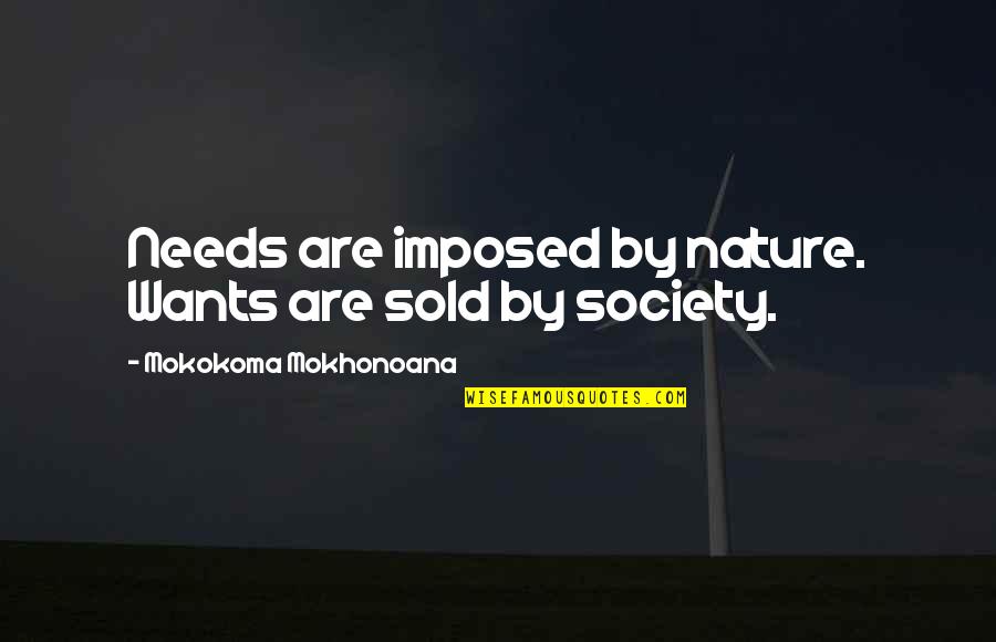 Brainwashed Society Quotes By Mokokoma Mokhonoana: Needs are imposed by nature. Wants are sold