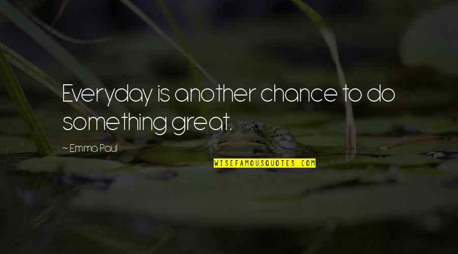 Brainwashed Tom Burrell Quotes By Emma Paul: Everyday is another chance to do something great.