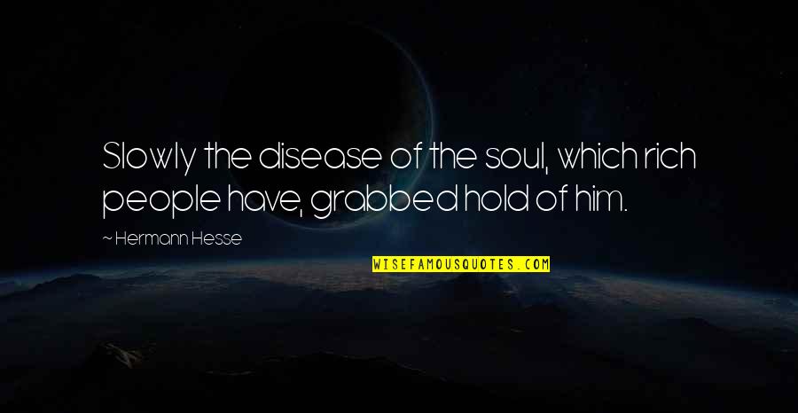 Brainwashers Quotes By Hermann Hesse: Slowly the disease of the soul, which rich