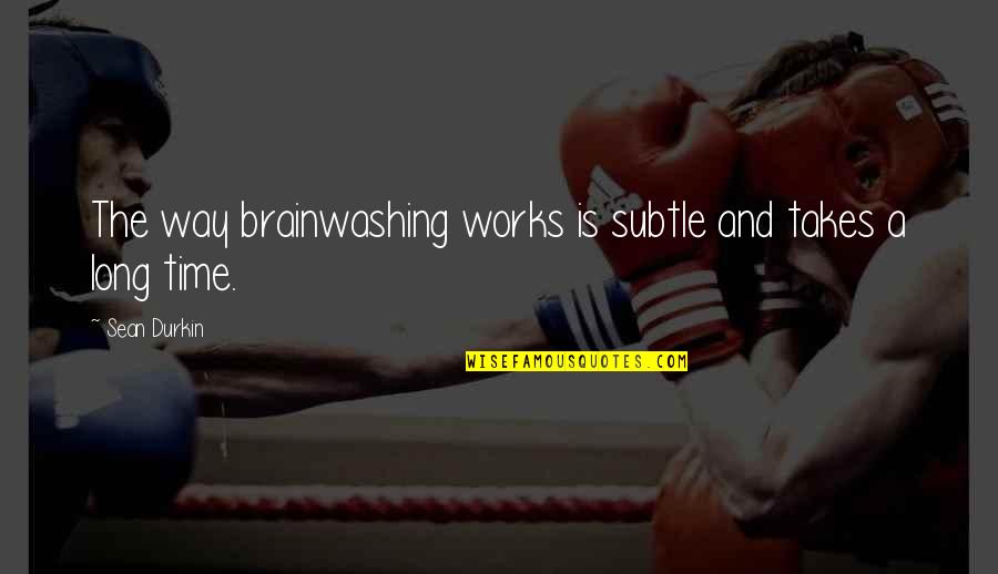 Brainwashing Quotes By Sean Durkin: The way brainwashing works is subtle and takes