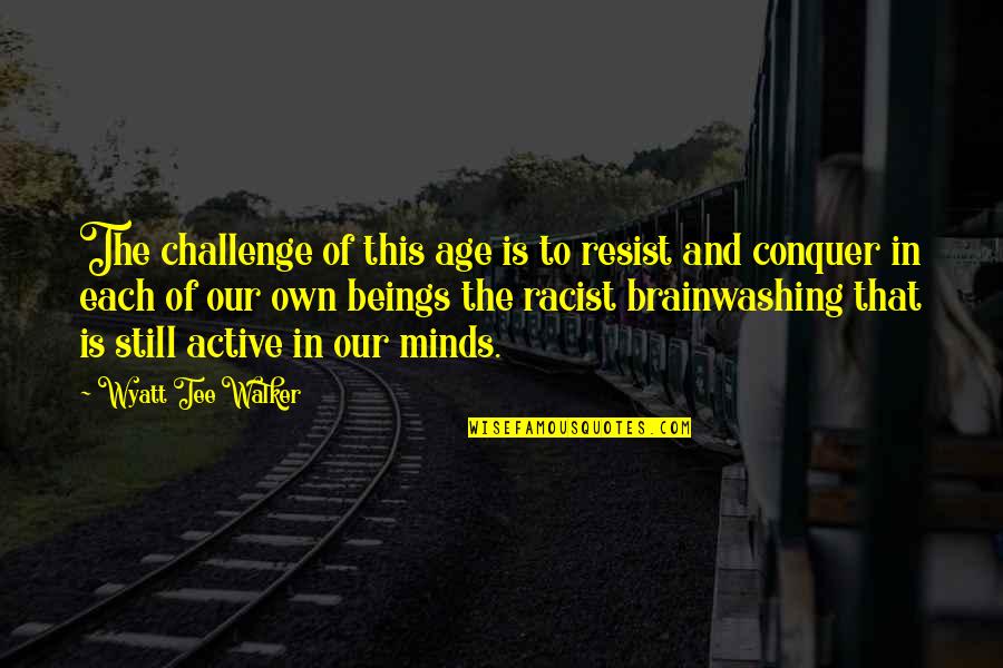 Brainwashing Quotes By Wyatt Tee Walker: The challenge of this age is to resist Brainwashing Quotes By Wyatt Tee Walker: The challenge of this age is to resist