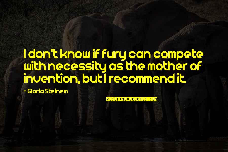 Brainy Famous Quotes By Gloria Steinem: I don't know if fury can compete with Brainy Famous Quotes By Gloria Steinem: I don't know if fury can compete with