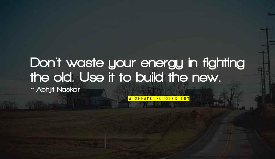 Brainy Inspirational Life Quotes By Abhijit Naskar: Don't waste your energy in fighting the old.
