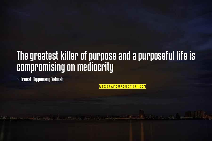 Brainy Inspirational Life Quotes By Ernest Agyemang Yeboah: The greatest killer of purpose and a purposeful