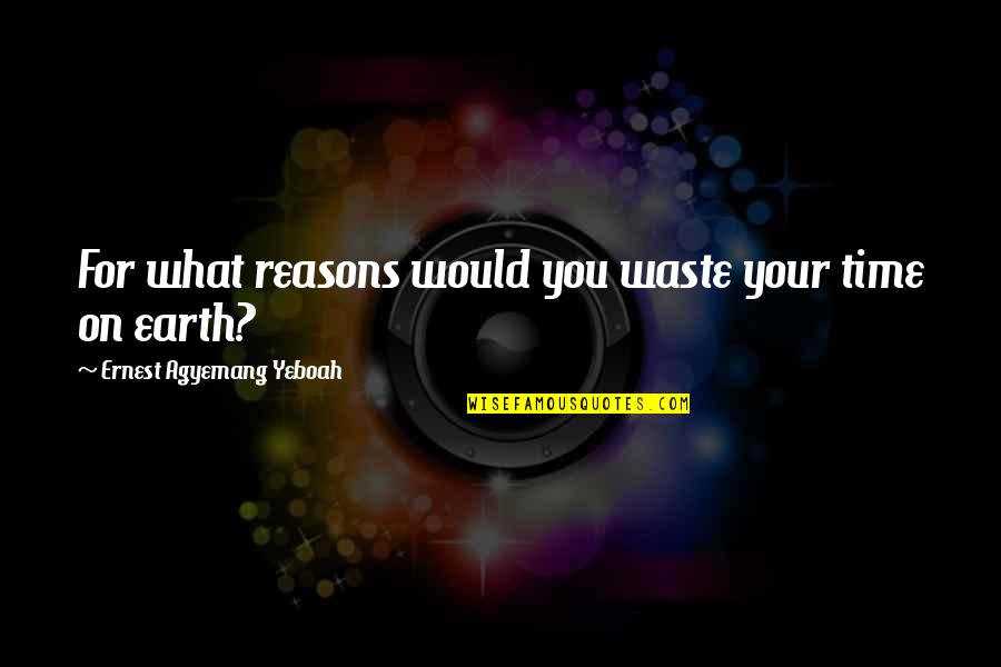 Brainy Inspirational Life Quotes By Ernest Agyemang Yeboah: For what reasons would you waste your time