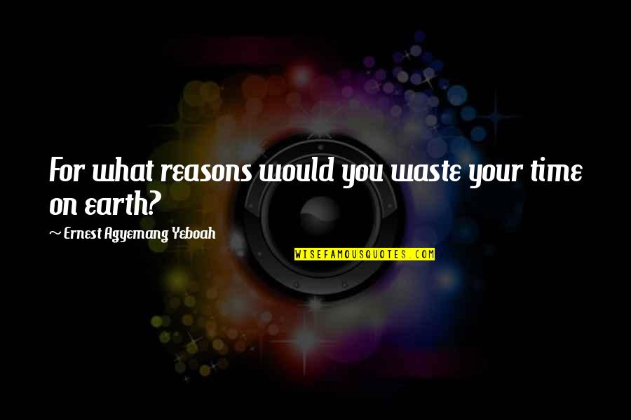 Brainy Inspirational Life Quotes By Ernest Agyemang Yeboah: For what reasons would you waste your time Brainy Inspirational Life Quotes By Ernest Agyemang Yeboah: For what reasons would you waste your time