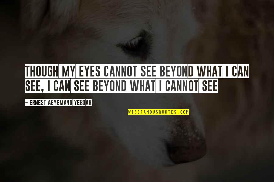 Brainy Inspirational Life Quotes By Ernest Agyemang Yeboah: Though my eyes cannot see beyond what I