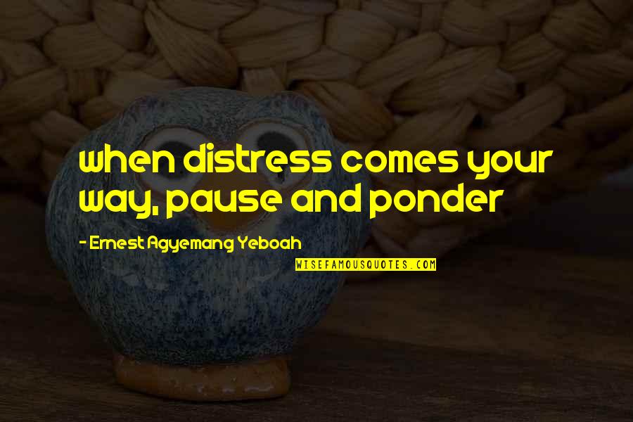 Brainy Inspirational Life Quotes By Ernest Agyemang Yeboah: when distress comes your way, pause and ponder Brainy Inspirational Life Quotes By Ernest Agyemang Yeboah: when distress comes your way, pause and ponder