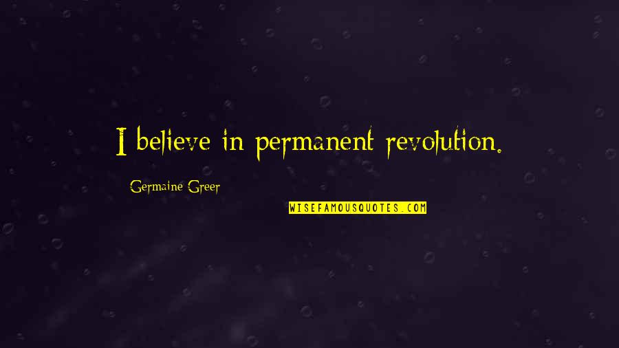 Brainy Text Quotes By Germaine Greer: I believe in permanent revolution.