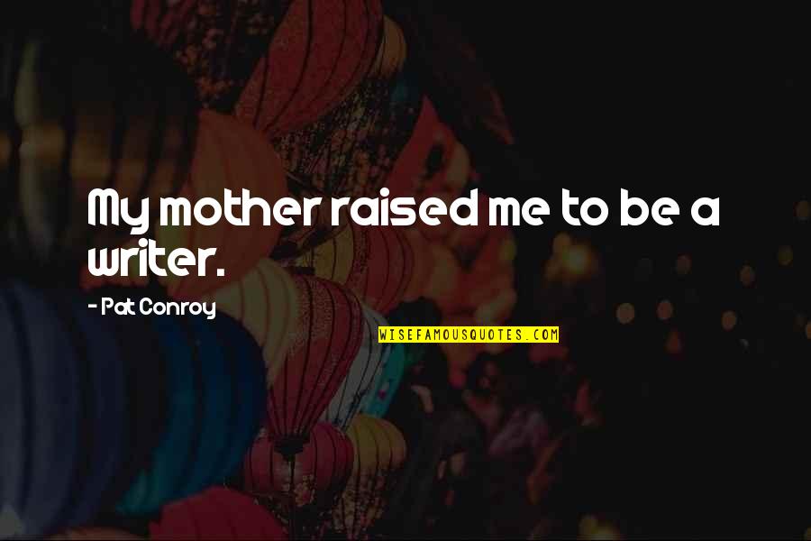 Brainy Text Quotes By Pat Conroy: My mother raised me to be a writer.