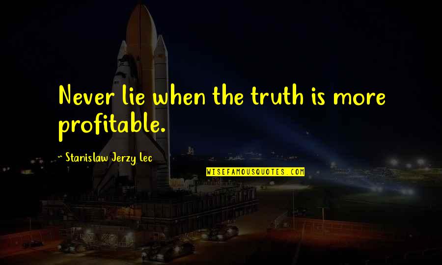 Brainy Text Quotes By Stanislaw Jerzy Lec: Never lie when the truth is more profitable. Brainy Text Quotes By Stanislaw Jerzy Lec: Never lie when the truth is more profitable.