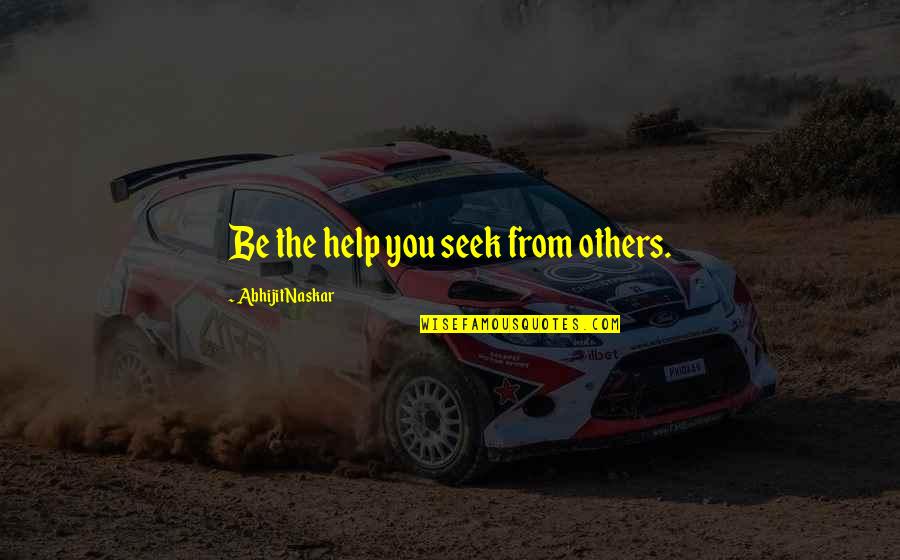 Brainy Wise Quotes By Abhijit Naskar: Be the help you seek from others.