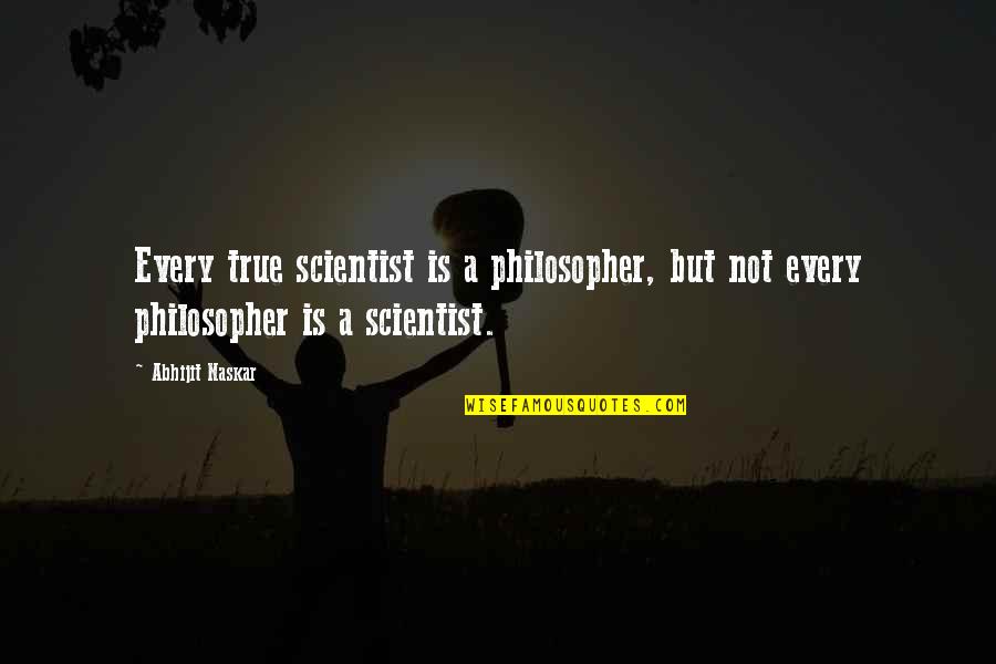 Brainy Wise Quotes By Abhijit Naskar: Every true scientist is a philosopher, but not