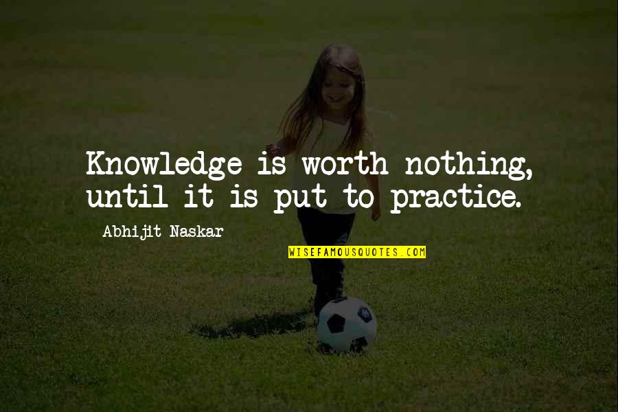 Brainy Wise Quotes By Abhijit Naskar: Knowledge is worth nothing, until it is put